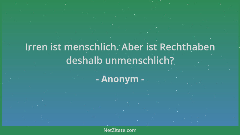 Anonym - Irren ist menschlich. Aber ist Rechthaben deshalb unmenschlich?...
