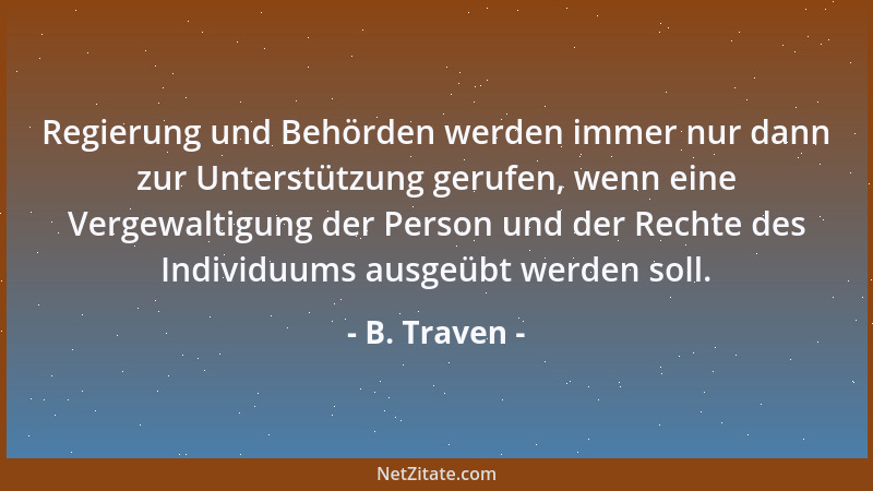 B. Traven - Regierung und Behörden werden immer nur dann zur Unterstützung gerufen, wenn eine Vergewaltigung der Person und...