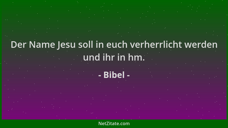 Bibel - Der Name Jesu soll in euch verherrlicht werden und ihr in hm....