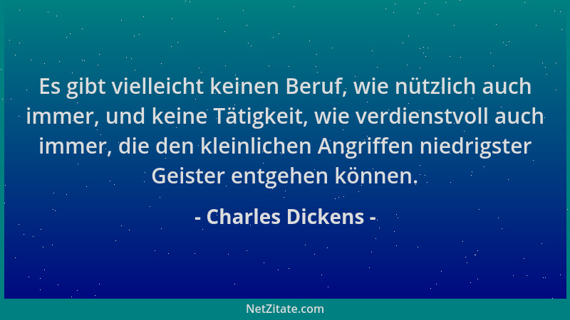 Charles Dickens - Es gibt vielleicht keinen Beruf, wie nützlich auch immer, und keine Tätigkeit, wie verdienstvoll auch imm...