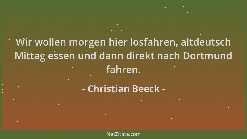 Christian Beeck - Wir wollen morgen hier losfahren, altdeutsch Mittag essen und dann direkt nach Dortmund fahren....