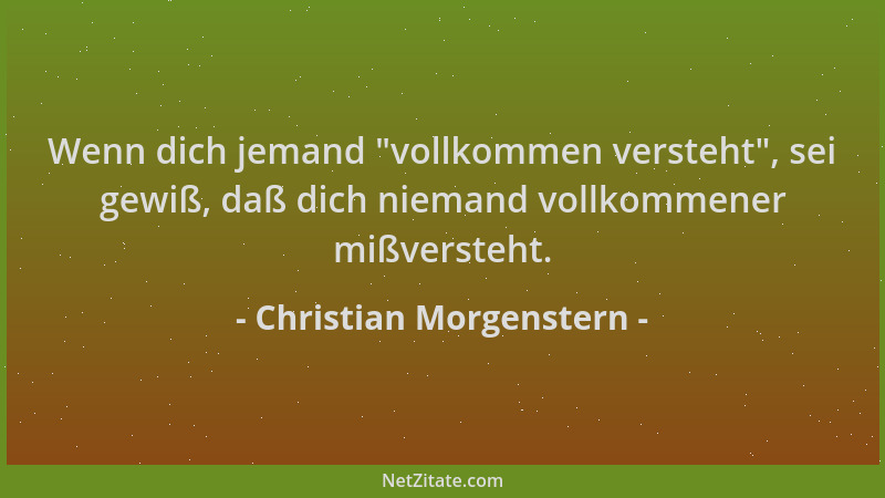 Christian Morgenstern - Wenn dich jemand  "vollkommen versteht ", sei gewiß, daß dich niemand vollkommener mißversteht....