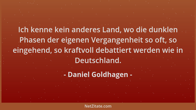 Daniel Goldhagen - Ich kenne kein anderes Land, wo die dunklen Phasen der eigenen Vergangenheit so oft, so eingehend, so kr...