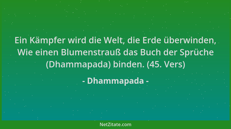 Dhammapada - Ein Kämpfer wird die Welt, die Erde überwinden, Wie einen Blumenstrauß das Buch der Sprüche (Dhammapada) binde...