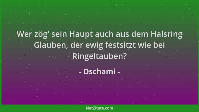 Dschami - Wer zög ' sein Haupt auch aus dem Halsring Glauben, der ewig festsitzt wie bei Ringeltauben?...