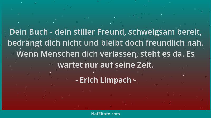 Erich Limpach - Dein Buch - dein stiller Freund, schweigsam bereit, bedrängt dich nicht und bleibt doch freundlich nah. Wen...