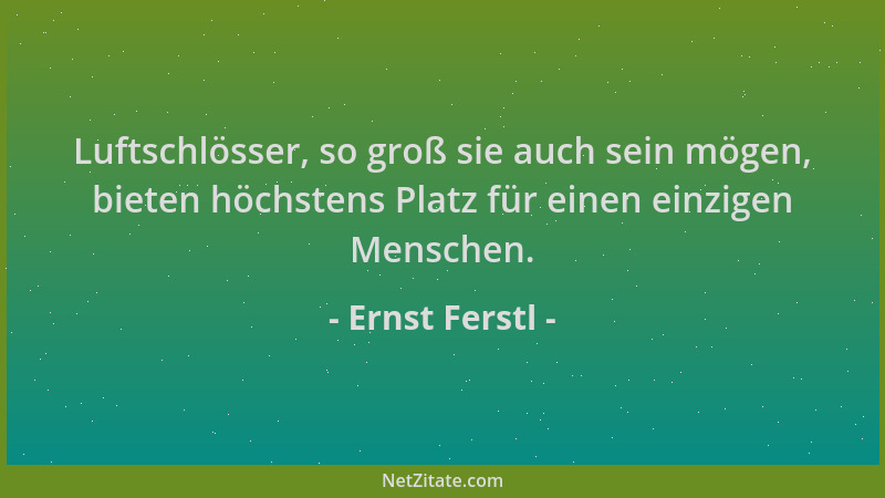 Ernst Ferstl - Luftschlösser, so groß sie auch sein mögen, bieten höchstens Platz für einen einzigen Menschen....