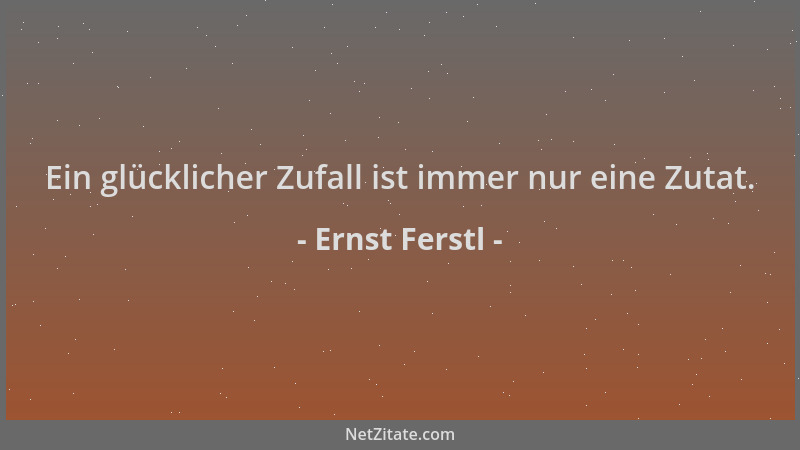 Ernst Ferstl - Ein glücklicher Zufall ist immer nur eine Zutat....