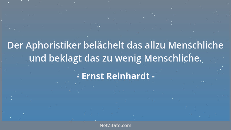 Ernst Reinhardt - Der Aphoristiker belächelt das allzu Menschliche und beklagt das zu wenig Menschliche....