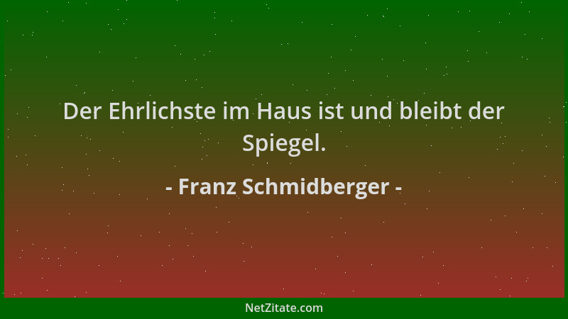 Franz Schmidberger - Der Ehrlichste im Haus ist und bleibt der Spiegel....