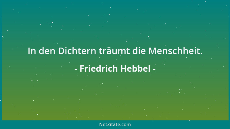 Friedrich Hebbel - In den Dichtern träumt die Menschheit....