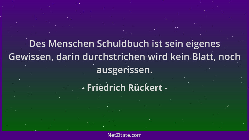 Friedrich Rückert - Des Menschen Schuldbuch ist sein eigenes Gewissen, darin durchstrichen wird kein Blatt, noch ausgerisse...