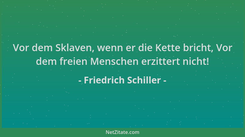 Friedrich Schiller - Vor dem Sklaven, wenn er die Kette bricht, Vor dem freien Menschen erzittert nicht!...