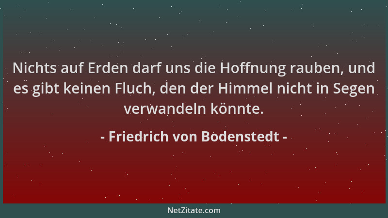 Friedrich von Bodenstedt - Nichts auf Erden darf uns die Hoffnung rauben, und es gibt keinen Fluch, den der Himmel nicht in...