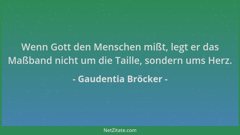 Gaudentia Bröcker - Wenn Gott den Menschen mißt, legt er das Maßband nicht um die Taille, sondern ums Herz....