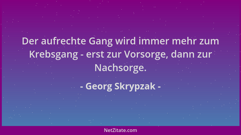 Georg Skrypzak - Der aufrechte Gang wird immer mehr zum Krebsgang - erst zur Vorsorge, dann zur Nachsorge....