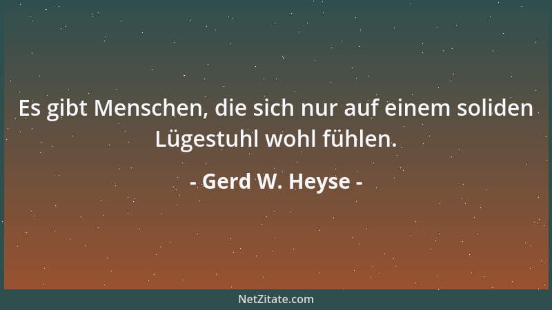 Gerd W. Heyse - Es gibt Menschen, die sich nur auf einem soliden Lügestuhl wohl fühlen....