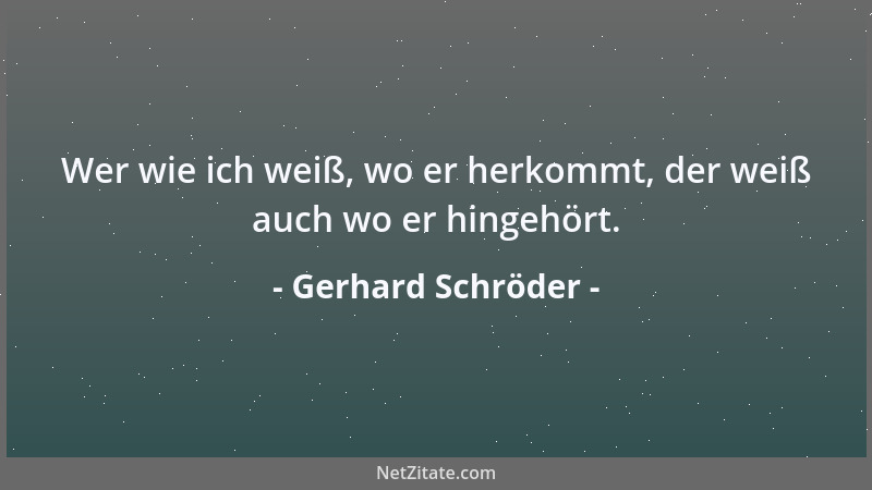 Gerhard Schröder - Wer wie ich weiß, wo er herkommt, der weiß auch wo er hingehört....