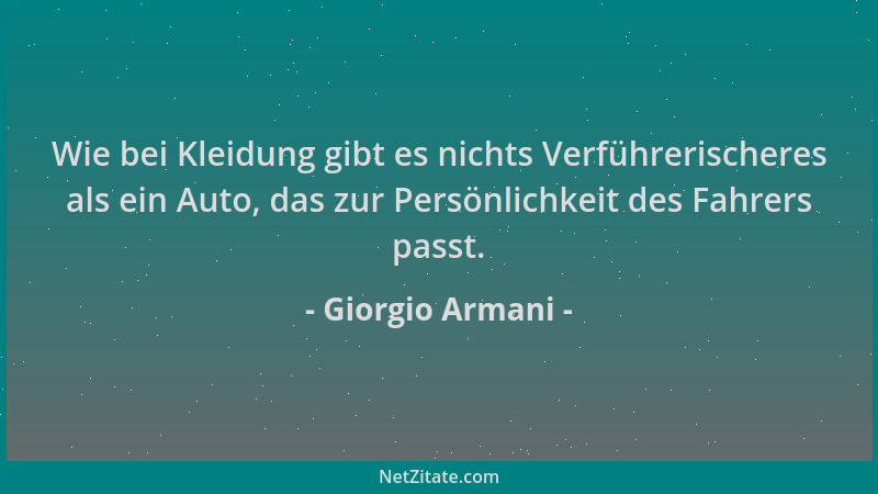 Giorgio Armani - Wie bei Kleidung gibt es nichts Verführerischeres als ein Auto, das zur Persönlichkeit des Fahrers passt....