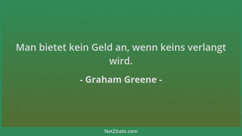 Graham Greene - Man bietet kein Geld an, wenn keins verlangt wird....