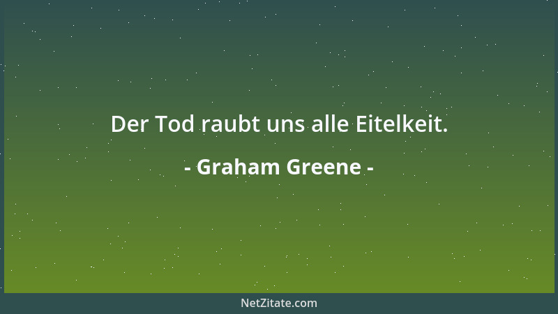 Graham Greene - Der Tod raubt uns alle Eitelkeit....