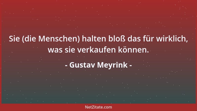 Gustav Meyrink - Sie (die Menschen) halten bloß das für wirklich, was sie verkaufen können....
