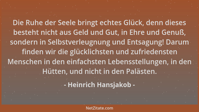 Heinrich Hansjakob - Die Ruhe der Seele bringt echtes Glück, denn dieses besteht nicht aus Geld und Gut, in Ehre und Genuß,...