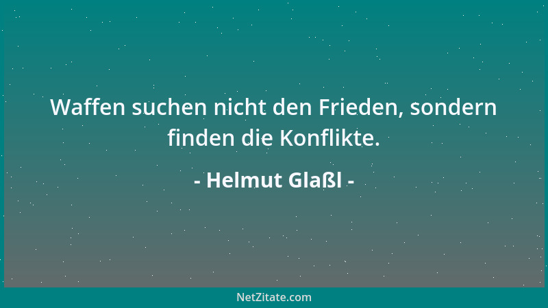 Helmut Glaßl - Waffen suchen nicht den Frieden, sondern finden die Konflikte....