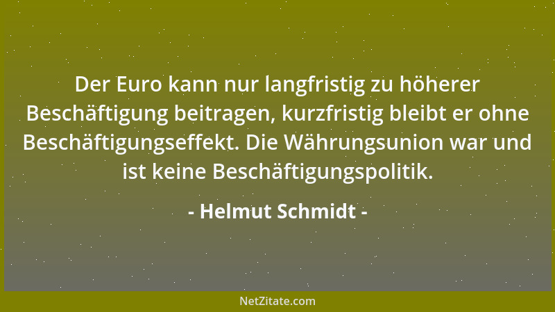 Helmut Schmidt - Der Euro kann nur langfristig zu höherer Beschäftigung beitragen, kurzfristig bleibt er ohne Beschäftigung...