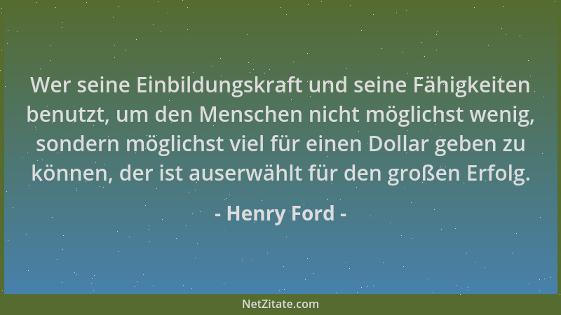Henry Ford - Wer seine Einbildungskraft und seine Fähigkeiten benutzt, um den Menschen nicht möglichst wenig, sondern mögli...