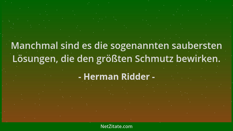 Herman Ridder - Manchmal sind es die sogenannten saubersten Lösungen, die den größten Schmutz bewirken....