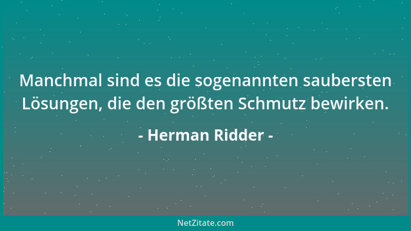 Herman Ridder - Manchmal sind es die sogenannten saubersten Lösungen, die den größten Schmutz bewirken....