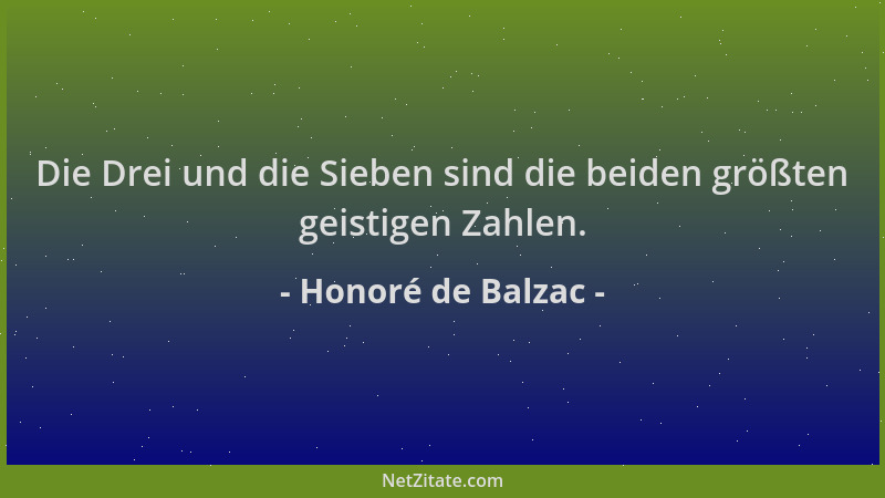 Honoré de Balzac - Die Drei und die Sieben sind die beiden größten geistigen Zahlen....