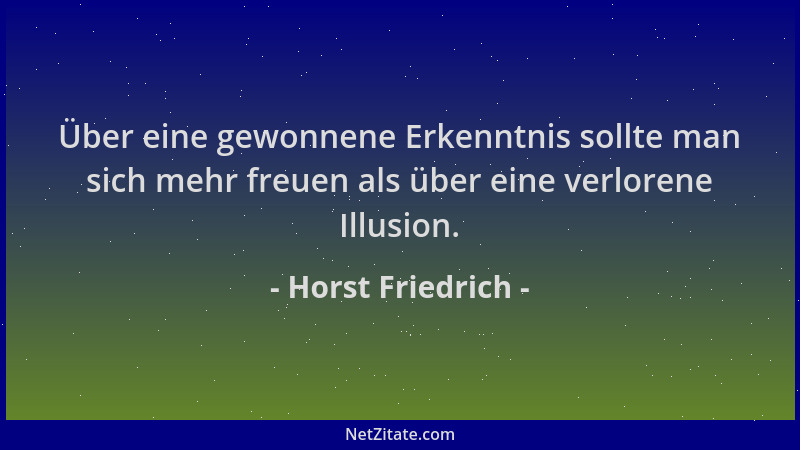 Horst Friedrich - Über eine gewonnene Erkenntnis sollte man sich mehr freuen als über eine verlorene Illusion....