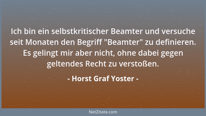 Horst Graf Yoster - Ich bin ein selbstkritischer Beamter und versuche seit Monaten den Begriff  "Beamter " zu definieren. Es...
