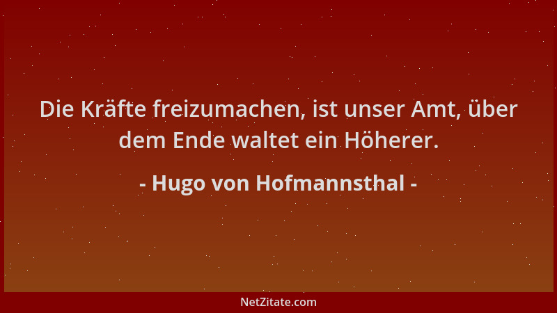 Hugo von Hofmannsthal - Die Kräfte freizumachen, ist unser Amt, über dem Ende waltet ein Höherer....