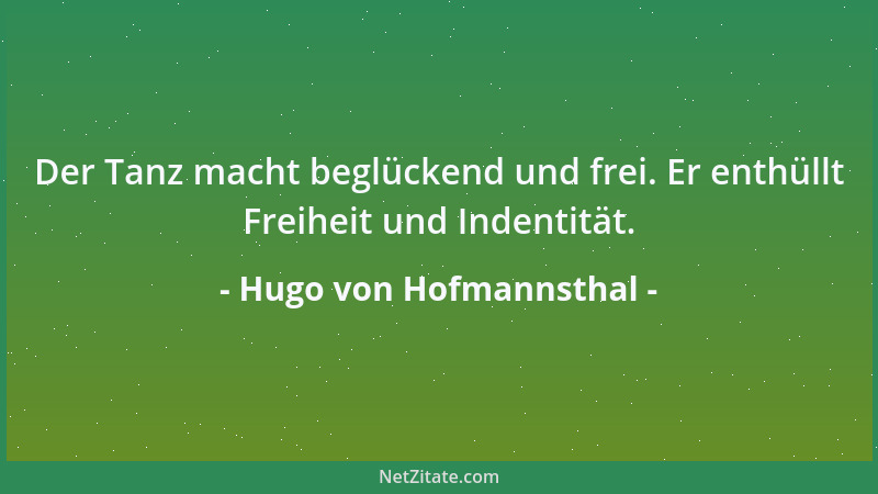 Hugo von Hofmannsthal - Der Tanz macht beglückend und frei. Er enthüllt Freiheit und Indentität....