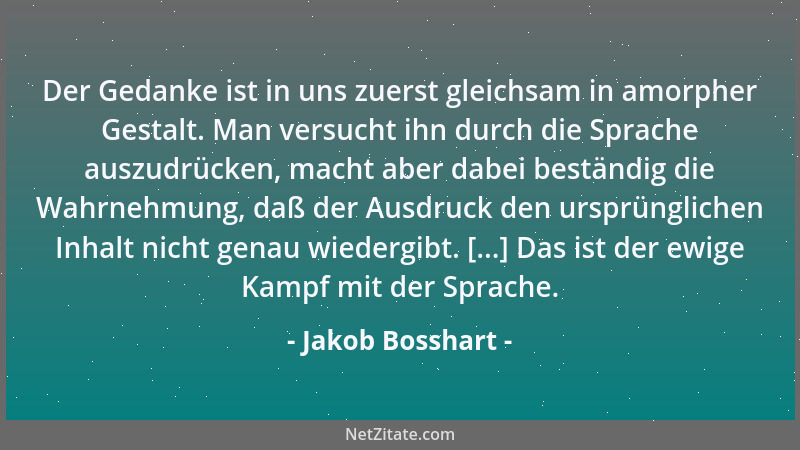 Jakob Bosshart - Der Gedanke ist in uns zuerst gleichsam in amorpher Gestalt. Man versucht ihn durch die Sprache auszudrück...