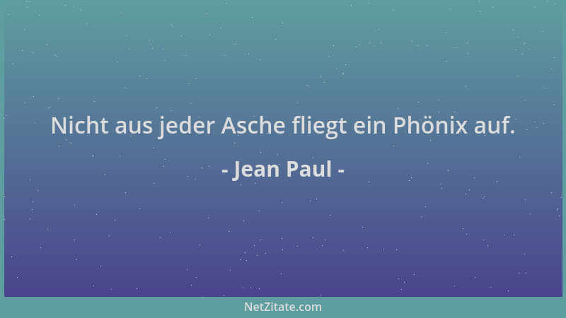Jean Paul - Nicht aus jeder Asche fliegt ein Phönix auf....