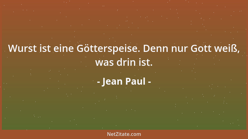 Jean Paul - Wurst ist eine Götterspeise. Denn nur Gott weiß, was drin ist....