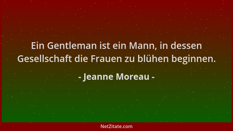 Jeanne Moreau - Ein Gentleman ist ein Mann, in dessen Gesellschaft die Frauen zu blühen beginnen....