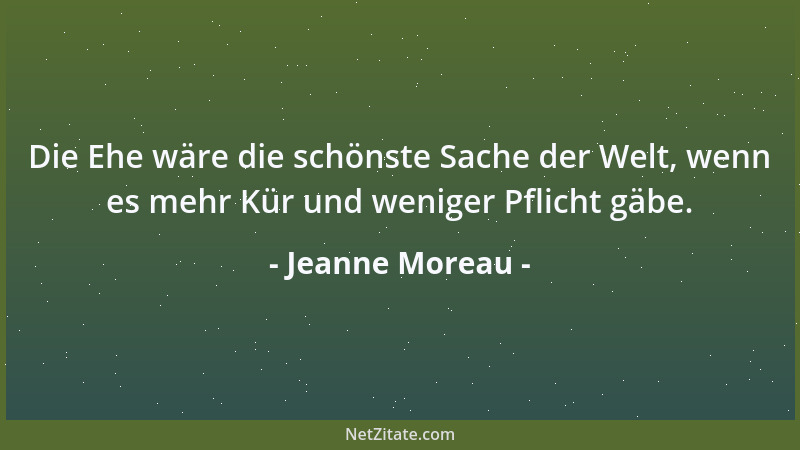 Jeanne Moreau - Die Ehe wäre die schönste Sache der Welt, wenn es mehr Kür und weniger Pflicht gäbe....