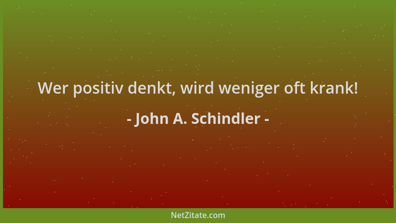 John A. Schindler - Wer positiv denkt, wird weniger oft krank!...