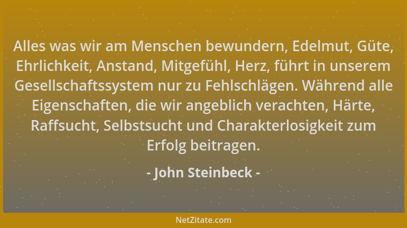 John Steinbeck - Alles was wir am Menschen bewundern, Edelmut, Güte, Ehrlichkeit, Anstand, Mitgefühl, Herz, führt in unsere...