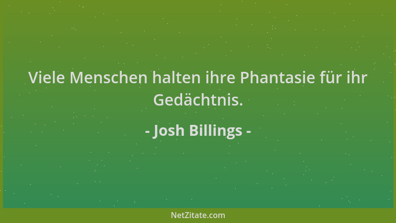 Josh Billings - Viele Menschen halten ihre Phantasie für ihr Gedächtnis....