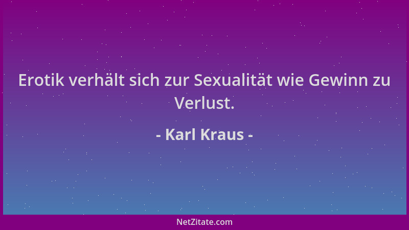 Karl Kraus - Erotik verhält sich zur Sexualität wie Gewinn zu Verlust....