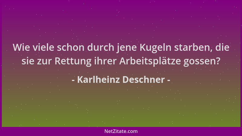 Karlheinz Deschner - Wie viele schon durch jene Kugeln starben, die sie zur Rettung ihrer Arbeitsplätze gossen?...