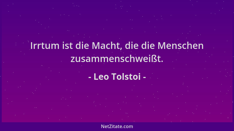 Leo Tolstoi - Irrtum ist die Macht, die die Menschen zusammenschweißt....