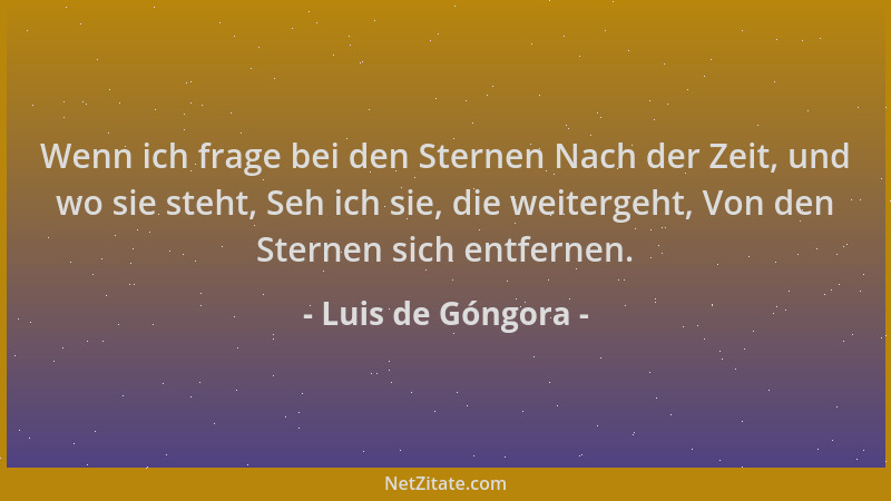 Luis de Góngora - Wenn ich frage bei den Sternen Nach der Zeit, und wo sie steht, Seh ich sie, die weitergeht, Von den Ster...