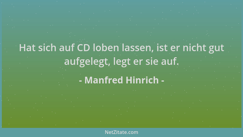 Manfred Hinrich - Hat sich auf CD loben lassen, ist er nicht gut aufgelegt, legt er sie auf....